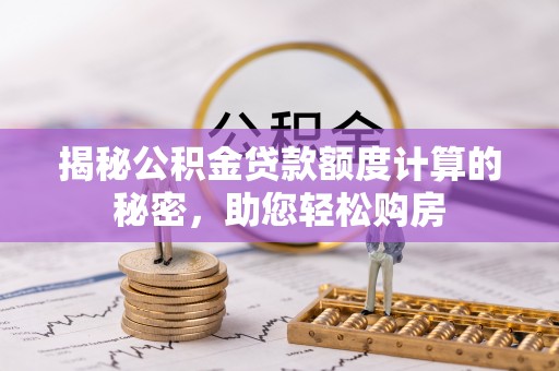 友谊揭秘公积金贷款额度计算的秘密，助您轻松购房