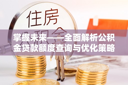 友谊掌握未来——全面解析公积金贷款额度查询与优化策略