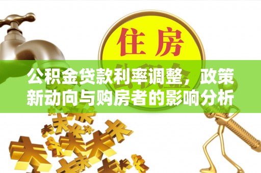 友谊公积金贷款利率调整，政策新动向与购房者的影响分析