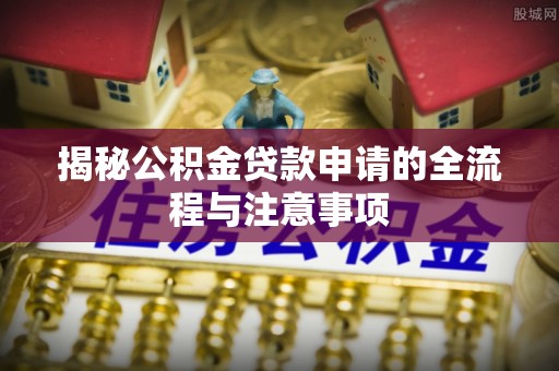 友谊揭秘公积金贷款申请的全流程与注意事项