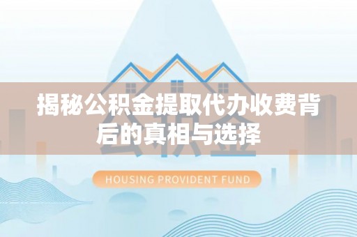 友谊揭秘公积金提取代办收费背后的真相与选择