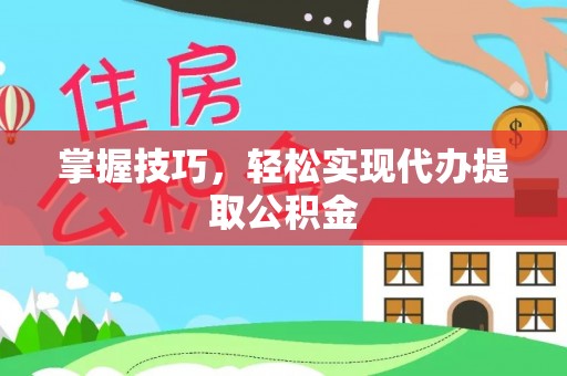 友谊掌握技巧，轻松实现代办提取公积金