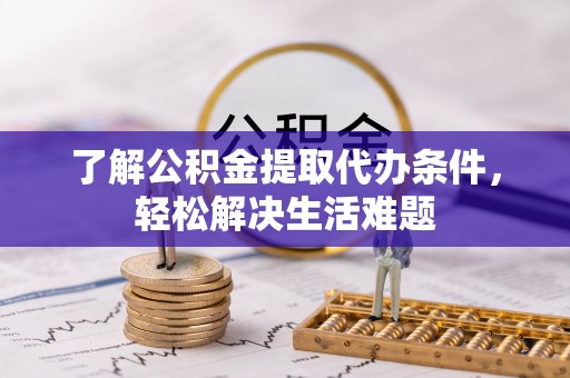友谊了解公积金提取代办条件，轻松解决生活难题