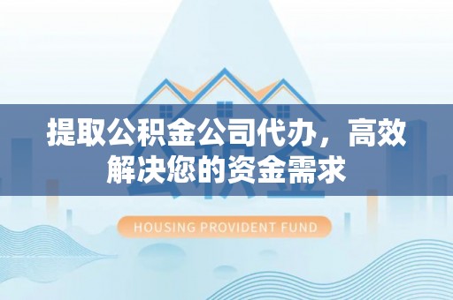友谊提取公积金公司代办，高效解决您的资金需求