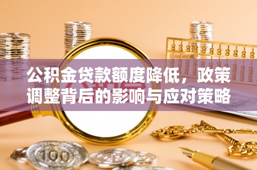 友谊公积金贷款额度降低，政策调整背后的影响与应对策略