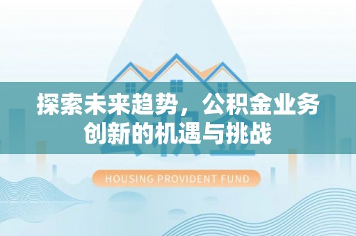 友谊探索未来趋势，公积金业务创新的机遇与挑战