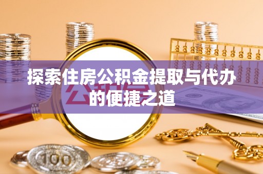 友谊探索住房公积金提取与代办的便捷之道