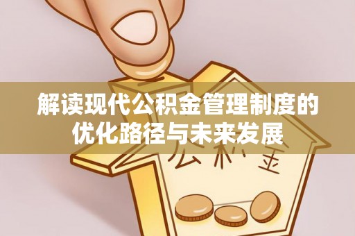 友谊解读现代公积金管理制度的优化路径与未来发展