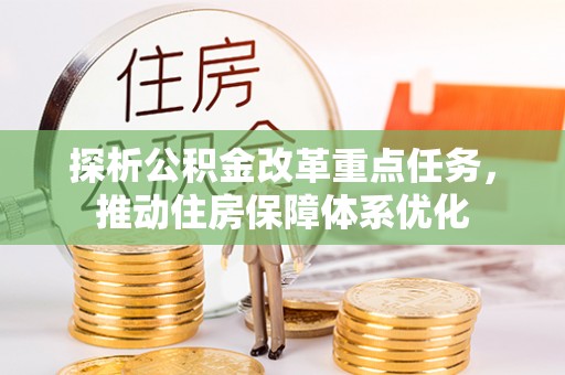 友谊探析公积金改革重点任务，推动住房保障体系优化