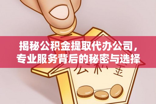 友谊揭秘公积金提取代办公司，专业服务背后的秘密与选择指南