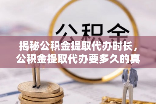 友谊揭秘公积金提取代办时长，公积金提取代办要多久的真相与攻略
