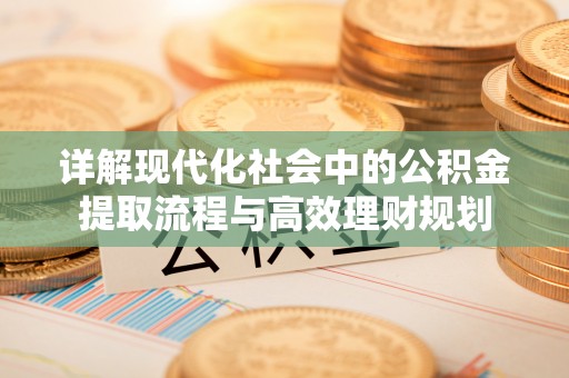 友谊详解现代化社会中的公积金提取流程与高效理财规划