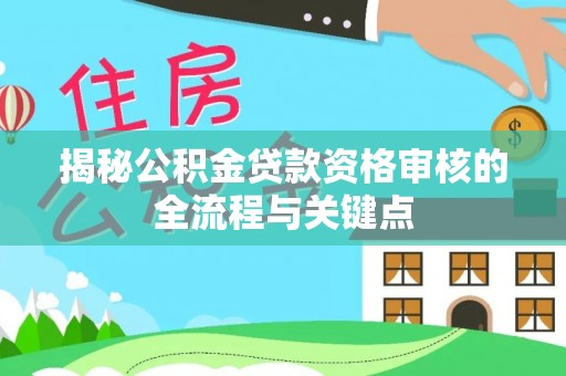 友谊揭秘公积金贷款资格审核的全流程与关键点