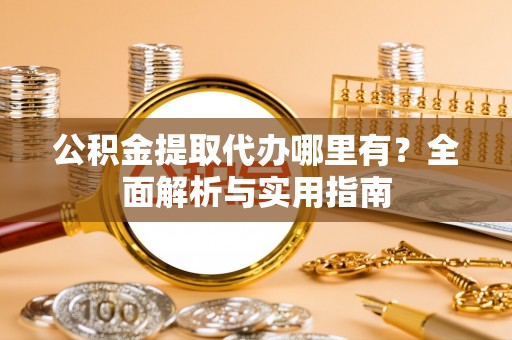 友谊公积金提取代办哪里有？全面解析与实用指南