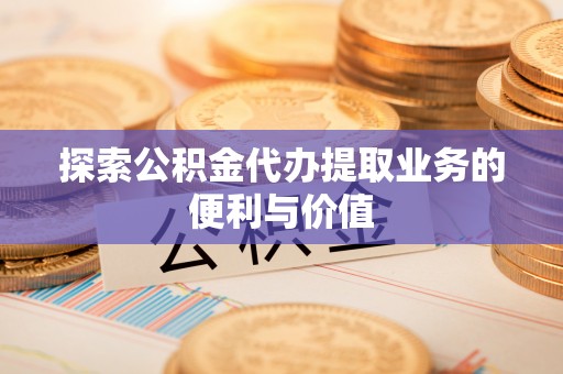友谊探索公积金代办提取业务的便利与价值