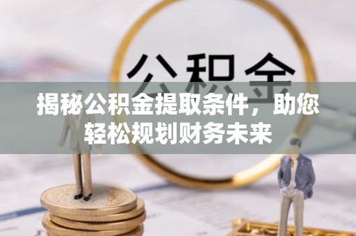 友谊揭秘公积金提取条件，助您轻松规划财务未来