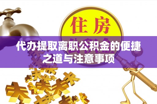 友谊代办提取离职公积金的便捷之道与注意事项