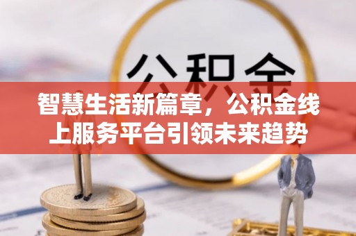 友谊智慧生活新篇章，公积金线上服务平台引领未来趋势
