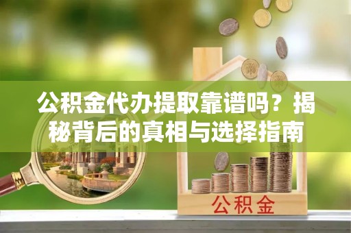 友谊公积金代办提取靠谱吗？揭秘背后的真相与选择指南