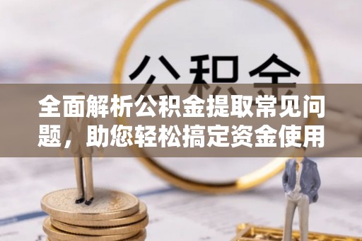 友谊全面解析公积金提取常见问题，助您轻松搞定资金使用