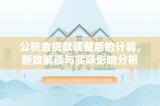 友谊公积金贷款调整后的计算，新政解读与实际影响分析