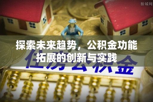 友谊探索未来趋势，公积金功能拓展的创新与实践