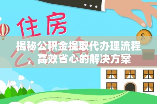 友谊揭秘公积金提取代办理流程，高效省心的解决方案