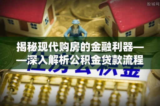 友谊揭秘现代购房的金融利器——深入解析公积金贷款流程