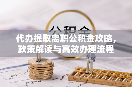 友谊代办提取离职公积金攻略，政策解读与高效办理流程