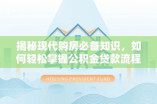 友谊揭秘现代购房必备知识，如何轻松掌握公积金贷款流程