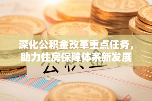 友谊深化公积金改革重点任务，助力住房保障体系新发展