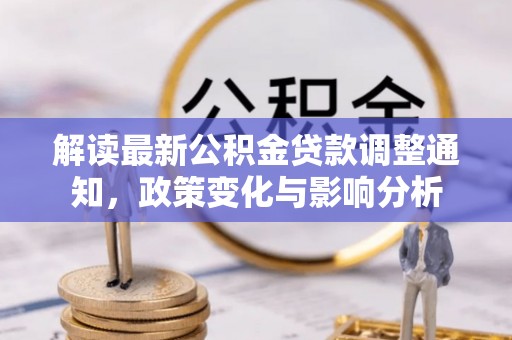 友谊解读最新公积金贷款调整通知，政策变化与影响分析
