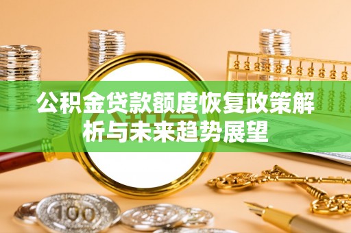 友谊公积金贷款额度恢复政策解析与未来趋势展望
