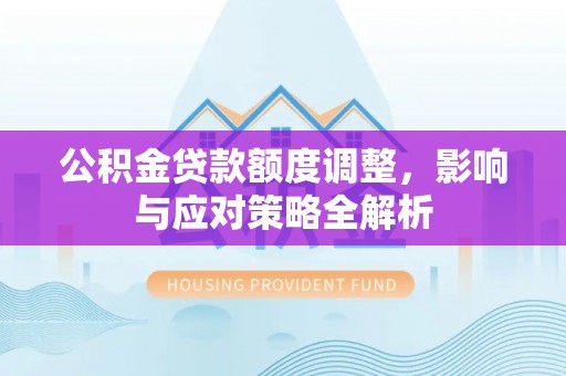 友谊公积金贷款额度调整，影响与应对策略全解析