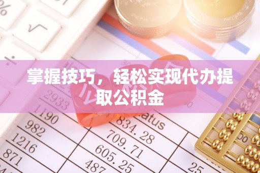 友谊掌握技巧，轻松实现代办提取公积金