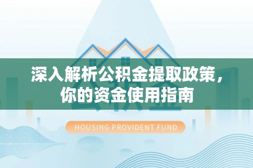 友谊深入解析公积金提取政策，你的资金使用指南
