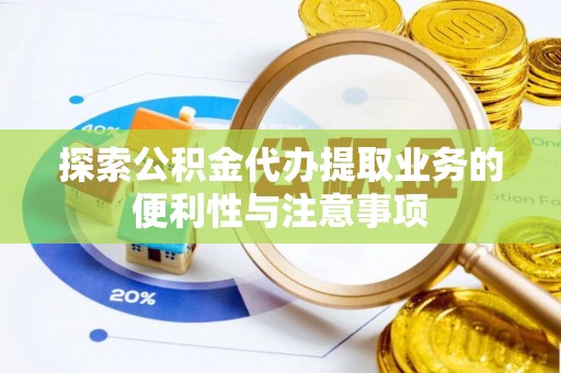 友谊探索公积金代办提取业务的便利性与注意事项
