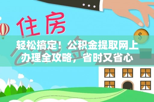 友谊轻松搞定！公积金提取网上办理全攻略，省时又省心