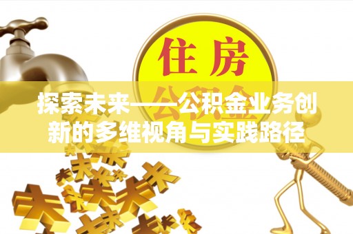 友谊探索未来——公积金业务创新的多维视角与实践路径
