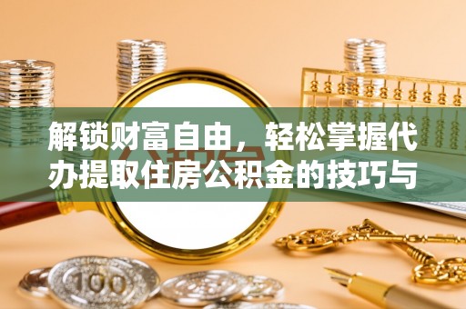 友谊解锁财富自由，轻松掌握代办提取住房公积金的技巧与攻略