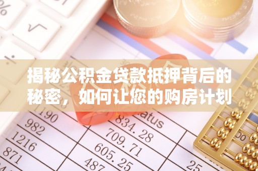 友谊揭秘公积金贷款抵押背后的秘密，如何让您的购房计划更轻松？