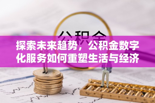 友谊探索未来趋势，公积金数字化服务如何重塑生活与经济