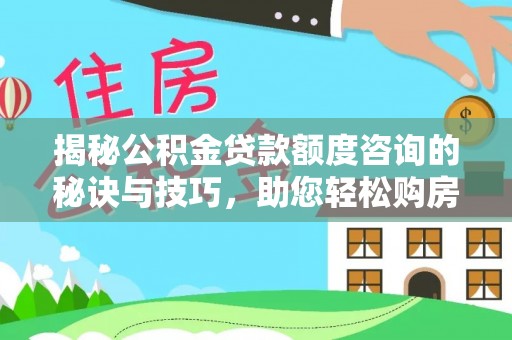 友谊揭秘公积金贷款额度咨询的秘诀与技巧，助您轻松购房！