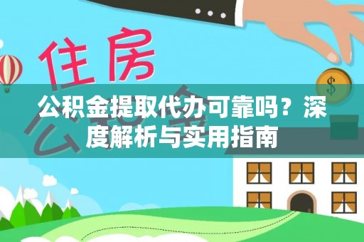 友谊公积金提取代办可靠吗？深度解析与实用指南