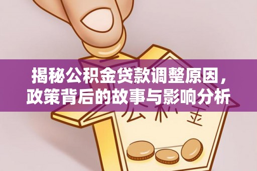 友谊揭秘公积金贷款调整原因，政策背后的故事与影响分析