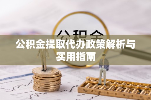 友谊公积金提取代办政策解析与实用指南