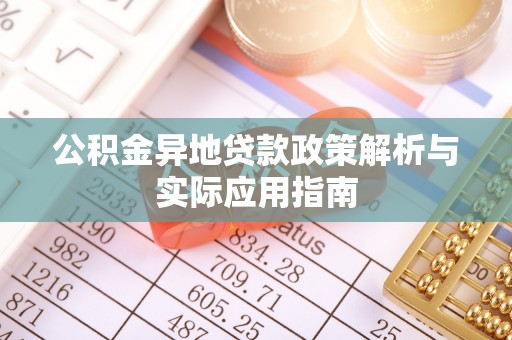 友谊公积金异地贷款政策解析与实际应用指南