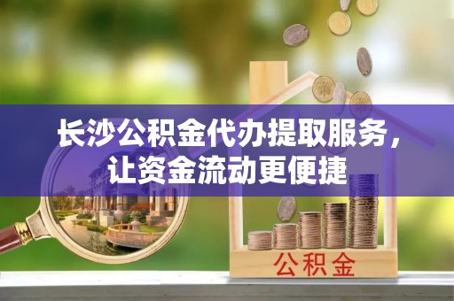 友谊长沙公积金代办提取服务，让资金流动更便捷