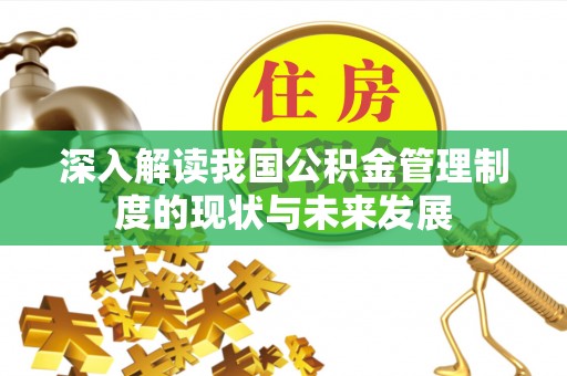友谊深入解读我国公积金管理制度的现状与未来发展