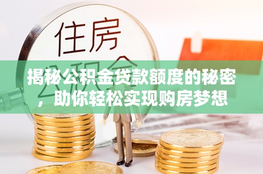 友谊揭秘公积金贷款额度的秘密，助你轻松实现购房梦想